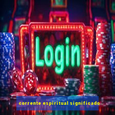 corrente espiritual significado